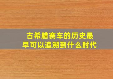 古希腊赛车的历史最早可以追溯到什么时代