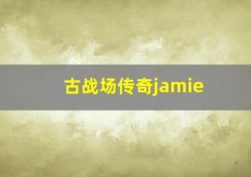 古战场传奇jamie