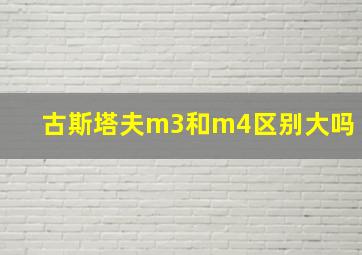 古斯塔夫m3和m4区别大吗