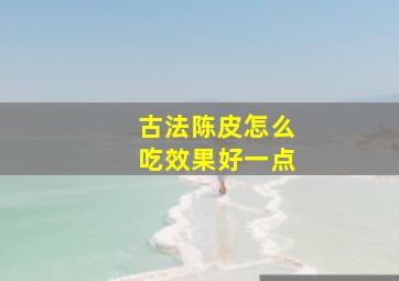 古法陈皮怎么吃效果好一点