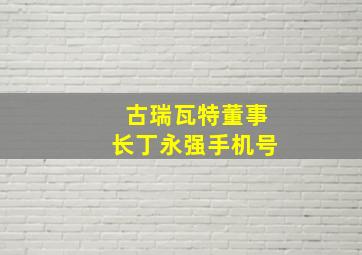 古瑞瓦特董事长丁永强手机号