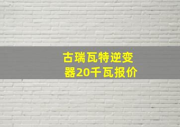 古瑞瓦特逆变器20千瓦报价