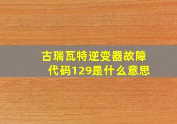 古瑞瓦特逆变器故障代码129是什么意思