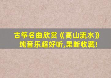 古筝名曲欣赏《高山流水》纯音乐超好听,果断收藏!