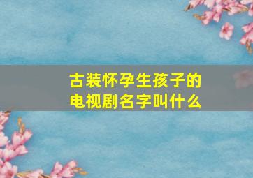 古装怀孕生孩子的电视剧名字叫什么