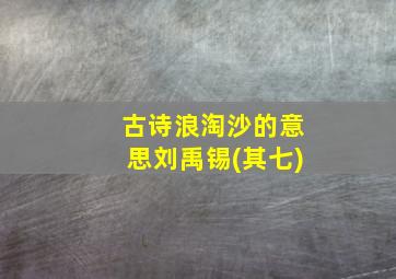 古诗浪淘沙的意思刘禹锡(其七)