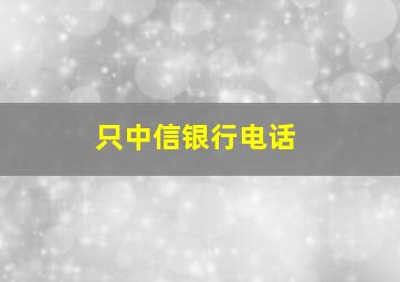 只中信银行电话