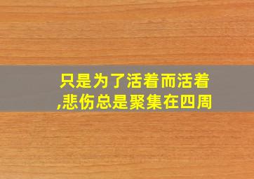 只是为了活着而活着,悲伤总是聚集在四周