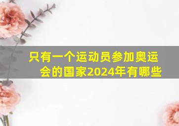 只有一个运动员参加奥运会的国家2024年有哪些