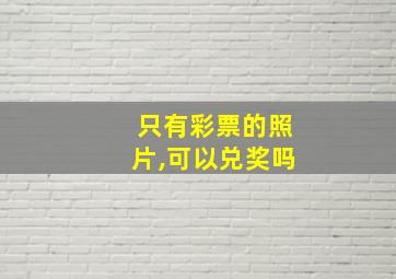 只有彩票的照片,可以兑奖吗