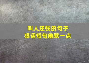 叫人还钱的句子狠话短句幽默一点