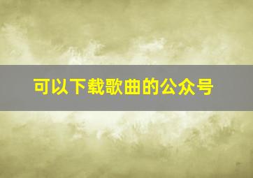 可以下载歌曲的公众号