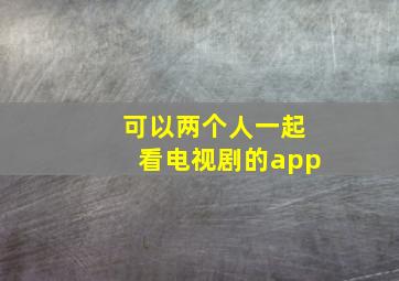 可以两个人一起看电视剧的app