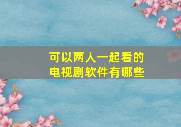 可以两人一起看的电视剧软件有哪些