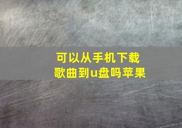 可以从手机下载歌曲到u盘吗苹果