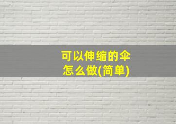 可以伸缩的伞怎么做(简单)