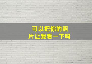 可以把你的照片让我看一下吗