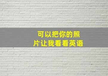 可以把你的照片让我看看英语