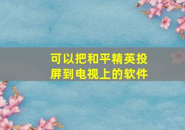 可以把和平精英投屏到电视上的软件