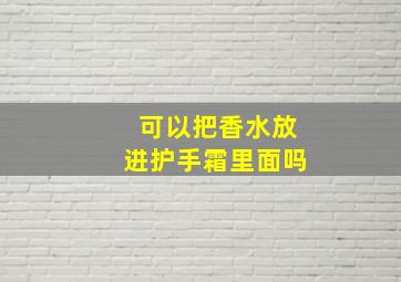 可以把香水放进护手霜里面吗