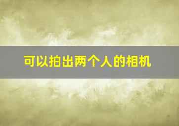 可以拍出两个人的相机