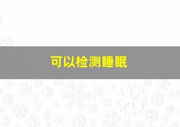 可以检测睡眠