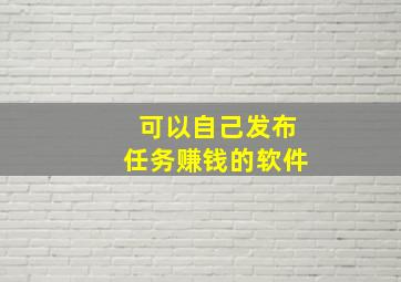 可以自己发布任务赚钱的软件