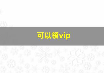 可以领vip