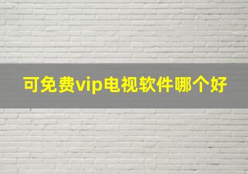 可免费vip电视软件哪个好