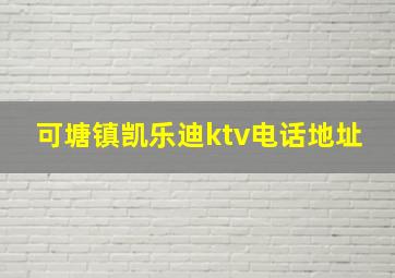 可塘镇凯乐迪ktv电话地址