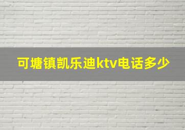 可塘镇凯乐迪ktv电话多少