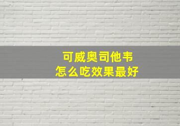 可威奥司他韦怎么吃效果最好