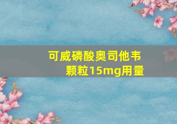 可威磷酸奥司他韦颗粒15mg用量