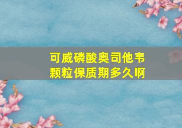 可威磷酸奥司他韦颗粒保质期多久啊