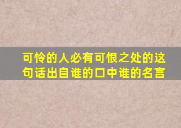 可怜的人必有可恨之处的这句话出自谁的口中谁的名言