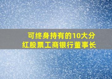 可终身持有的10大分红股票工商银行董事长