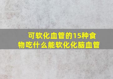 可软化血管的15种食物吃什么能软化化脑血管