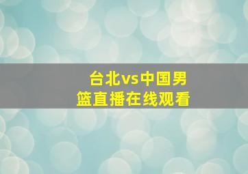 台北vs中国男篮直播在线观看