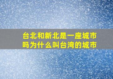 台北和新北是一座城市吗为什么叫台湾的城市