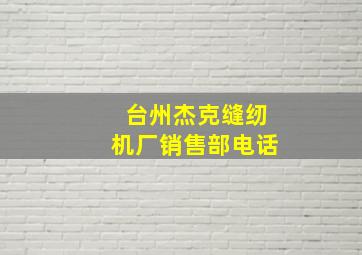 台州杰克缝纫机厂销售部电话