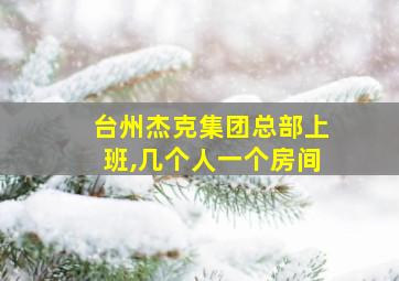 台州杰克集团总部上班,几个人一个房间