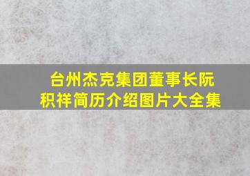 台州杰克集团董事长阮积祥简历介绍图片大全集