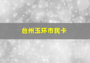 台州玉环市民卡