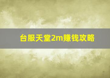 台服天堂2m赚钱攻略