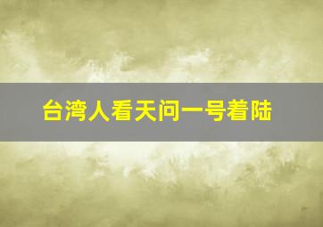 台湾人看天问一号着陆