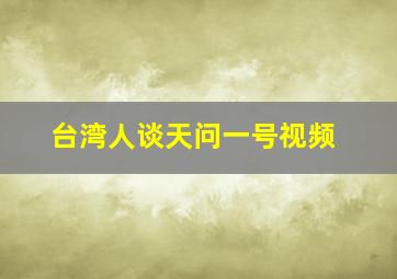 台湾人谈天问一号视频