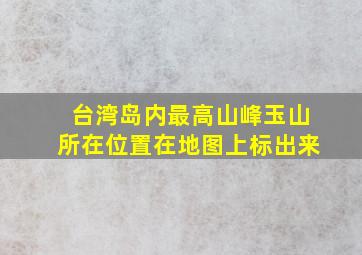 台湾岛内最高山峰玉山所在位置在地图上标出来