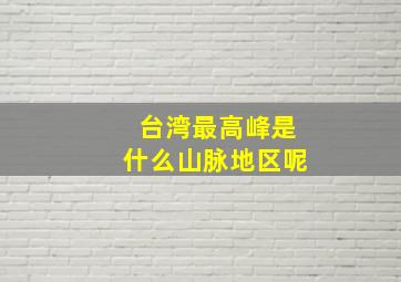 台湾最高峰是什么山脉地区呢