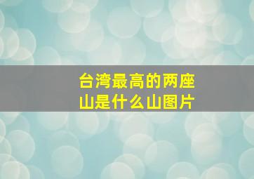 台湾最高的两座山是什么山图片