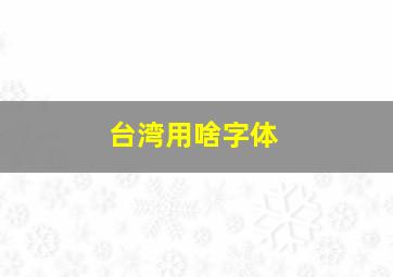 台湾用啥字体